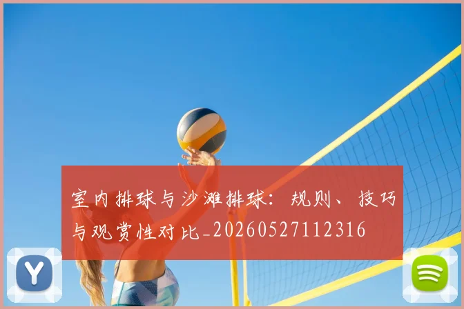 室内排球与沙滩排球：规则、技巧与观赏性对比_20260527112316